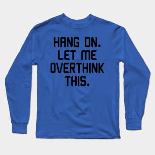 Hang On. Let me Overthink This. Long Sleeve T-Shirt